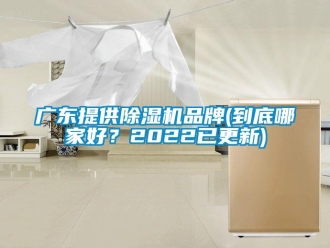 企業(yè)新聞廣東提供除濕機(jī)品牌(到底哪家好？2022已更新)