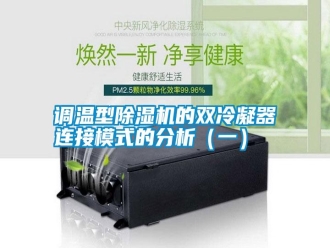 行業(yè)新聞?wù){(diào)溫型除濕機(jī)的雙冷凝器連接模式的分析（一）