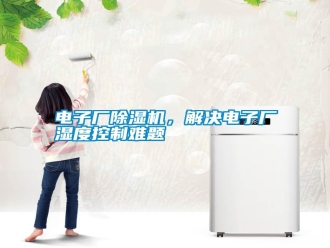 行業(yè)新聞電子廠除濕機(jī)，解決電子廠濕度控制難題