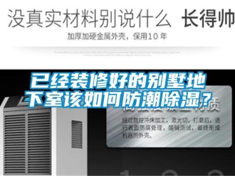 企業(yè)新聞已經裝修好的別墅地下室該如何防潮除濕？